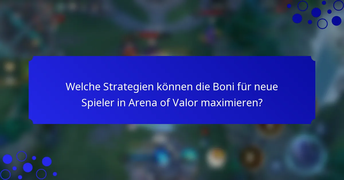 Welche Strategien können die Boni für neue Spieler in Arena of Valor maximieren?