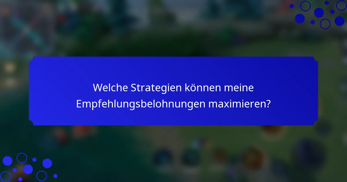 Welche Strategien können meine Empfehlungsbelohnungen maximieren?