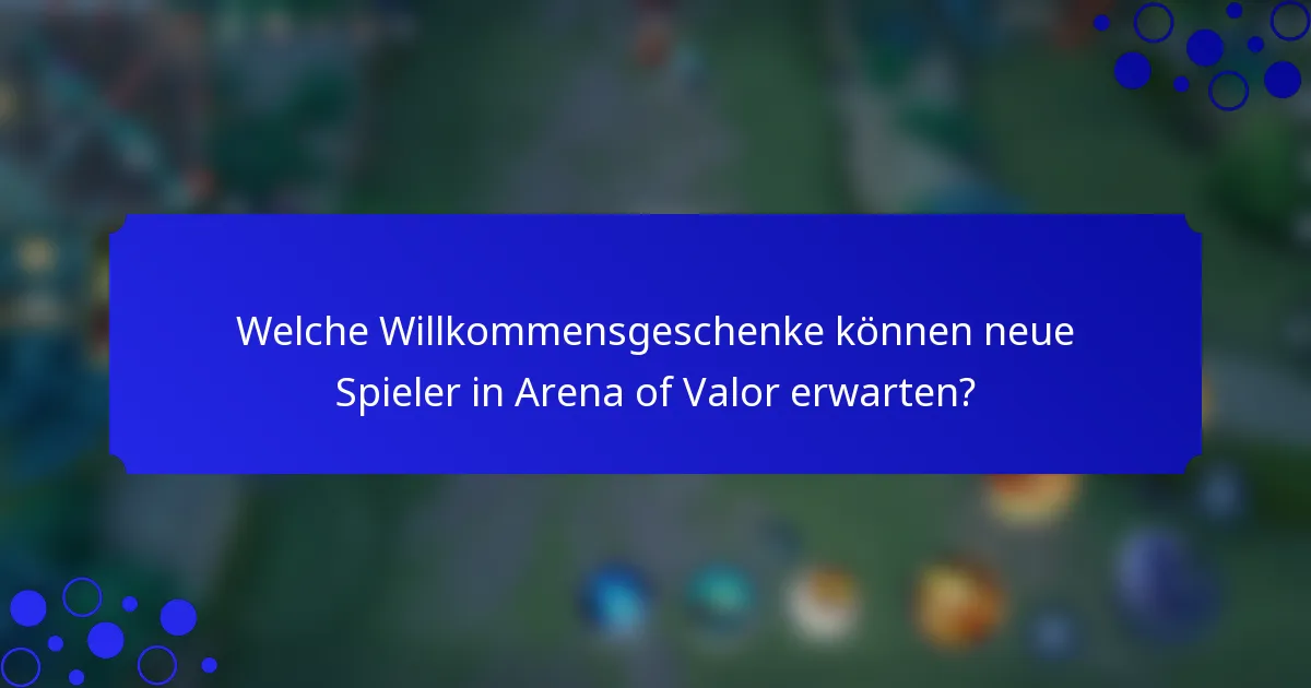 Welche Willkommensgeschenke können neue Spieler in Arena of Valor erwarten?