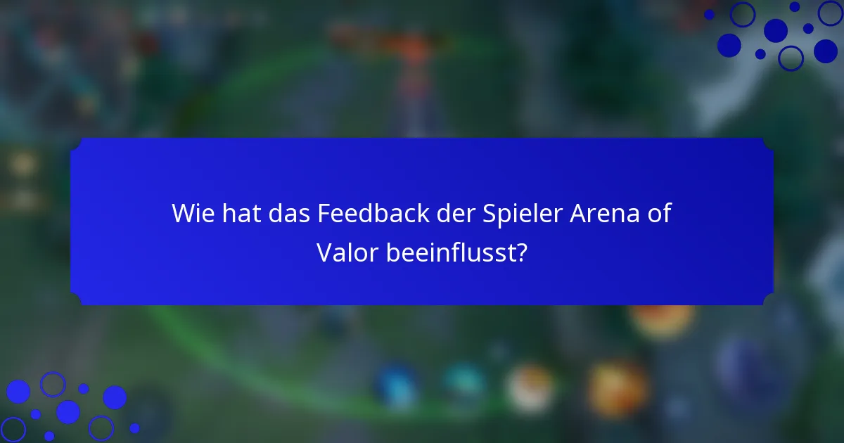 Wie hat das Feedback der Spieler Arena of Valor beeinflusst?